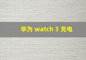 华为 watch 3 充电